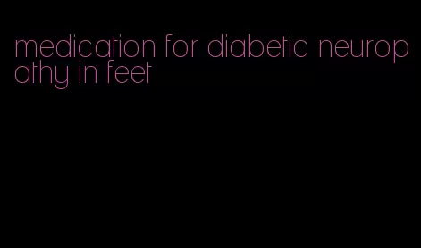 medication for diabetic neuropathy in feet