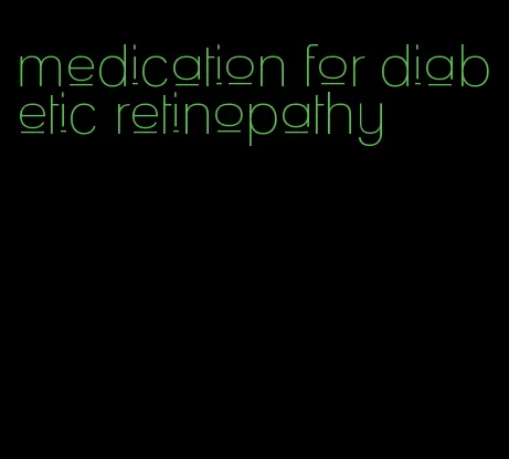 medication for diabetic retinopathy