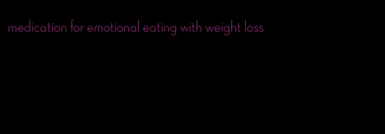 medication for emotional eating with weight loss