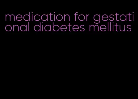 medication for gestational diabetes mellitus