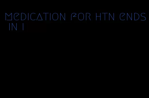 medication for htn ends in i