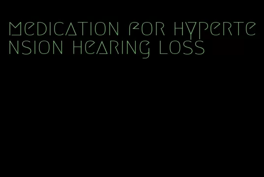 medication for hypertension hearing loss