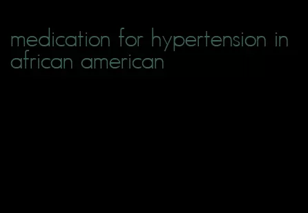 medication for hypertension in african american