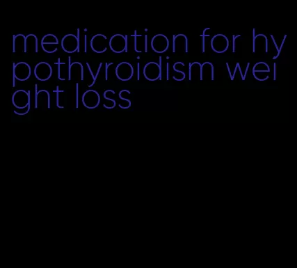 medication for hypothyroidism weight loss