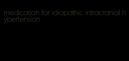 medication for idiopathic intracranial hypertension