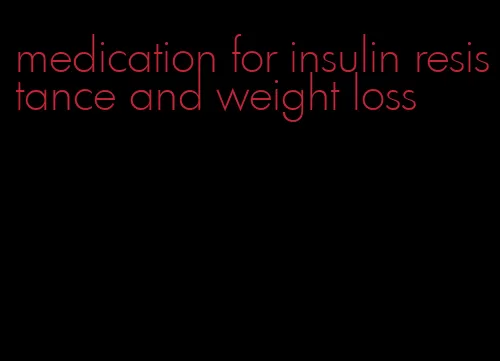 medication for insulin resistance and weight loss