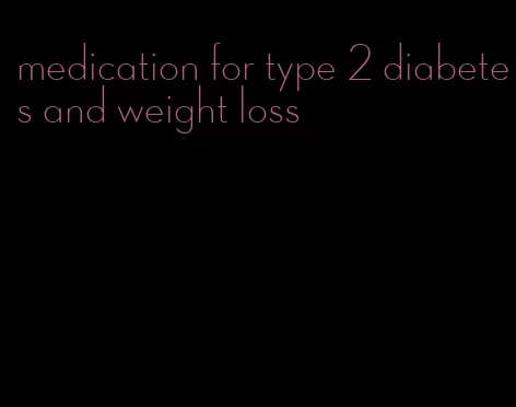 medication for type 2 diabetes and weight loss