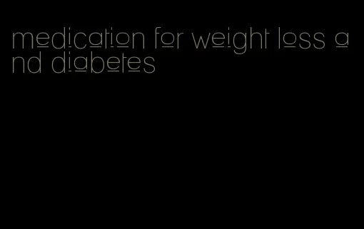 medication for weight loss and diabetes