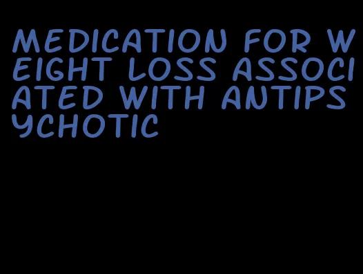 medication for weight loss associated with antipsychotic