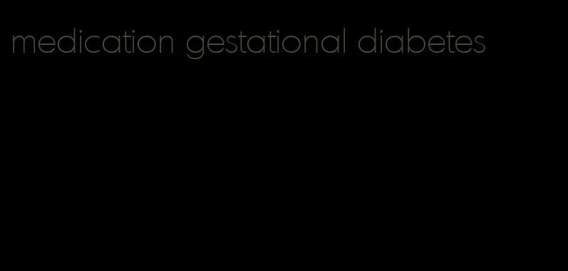 medication gestational diabetes