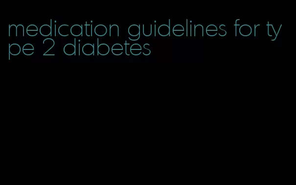 medication guidelines for type 2 diabetes