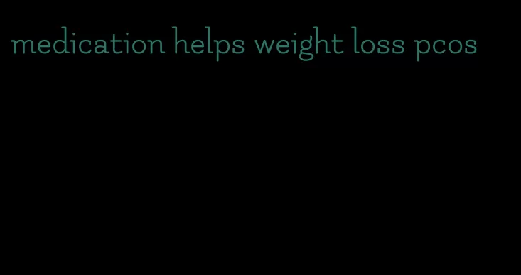 medication helps weight loss pcos