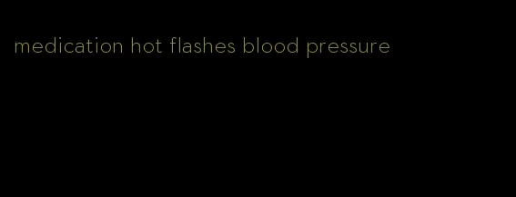 medication hot flashes blood pressure