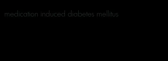 medication induced diabetes mellitus