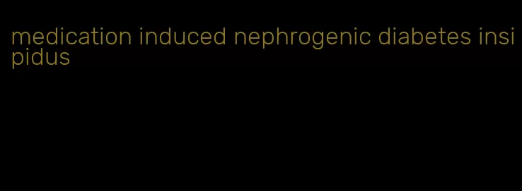 medication induced nephrogenic diabetes insipidus