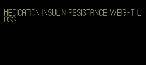 medication insulin resistance weight loss