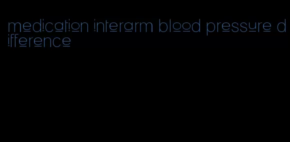 medication interarm blood pressure difference