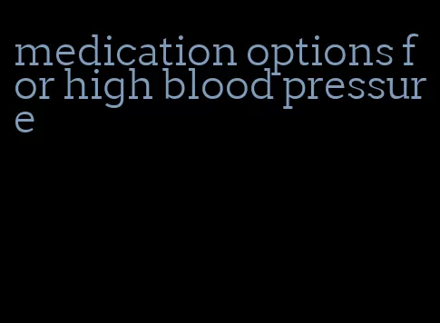 medication options for high blood pressure