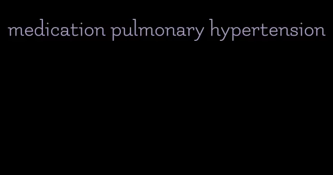 medication pulmonary hypertension