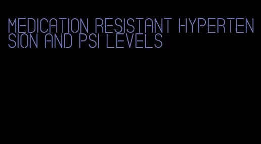 medication resistant hypertension and psi levels