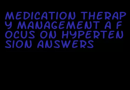 medication therapy management a focus on hypertension answers