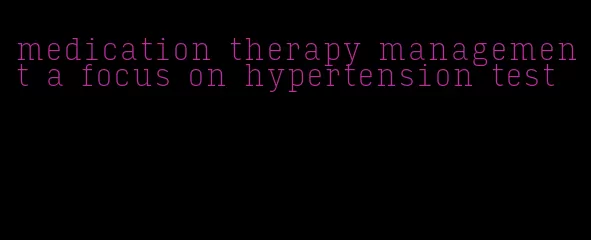 medication therapy management a focus on hypertension test