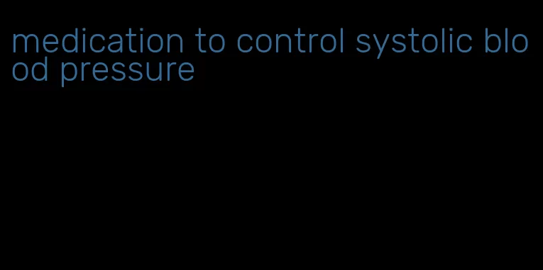 medication to control systolic blood pressure