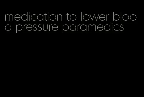 medication to lower blood pressure paramedics