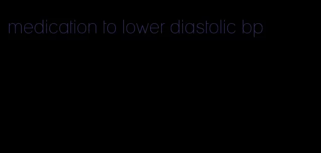 medication to lower diastolic bp