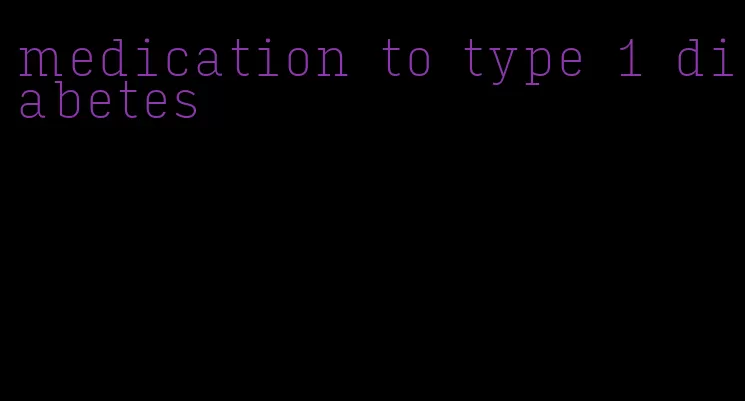 medication to type 1 diabetes