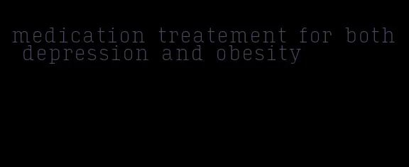 medication treatement for both depression and obesity