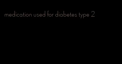 medication used for diabetes type 2