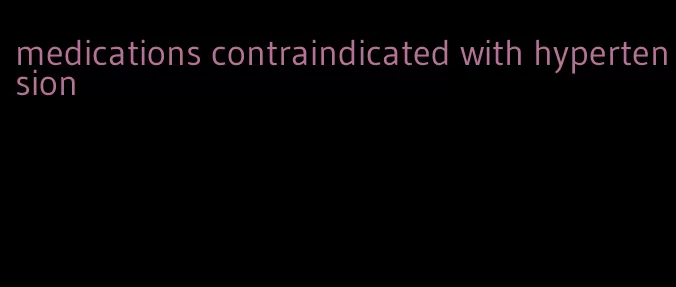 medications contraindicated with hypertension