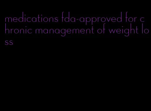 medications fda-approved for chronic management of weight loss