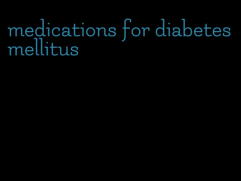 medications for diabetes mellitus