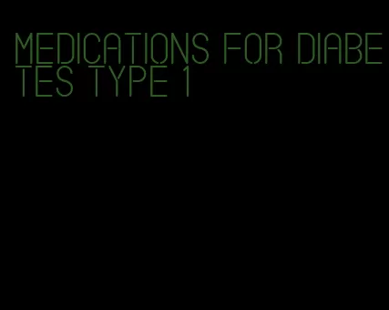 medications for diabetes type 1