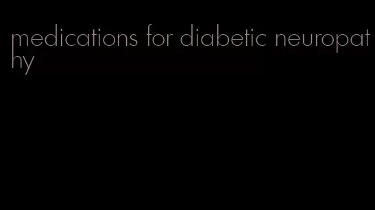 medications for diabetic neuropathy