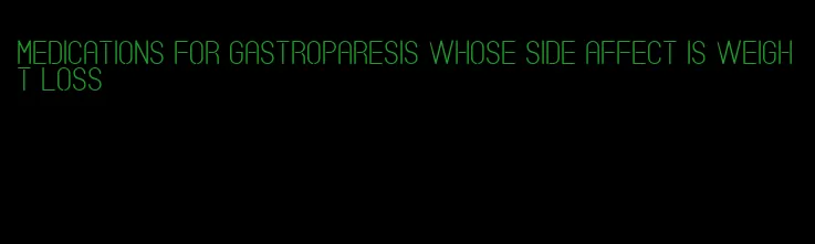 medications for gastroparesis whose side affect is weight loss