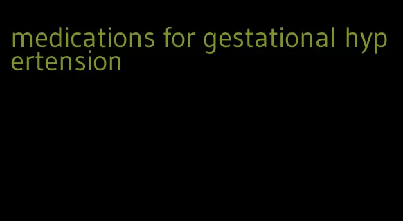 medications for gestational hypertension