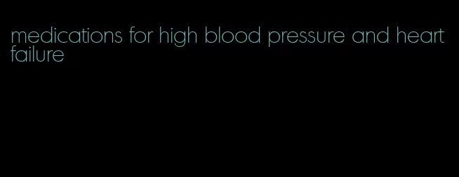 medications for high blood pressure and heart failure