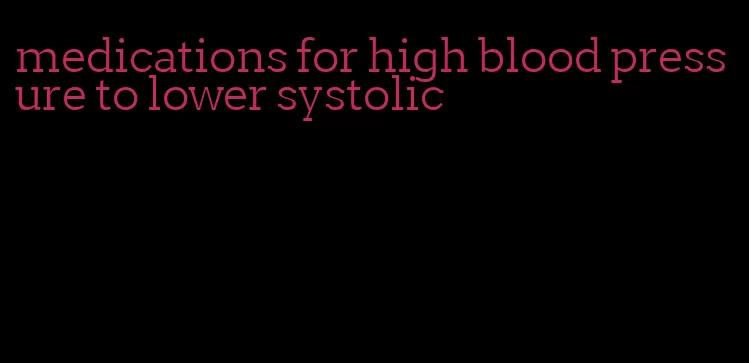 medications for high blood pressure to lower systolic