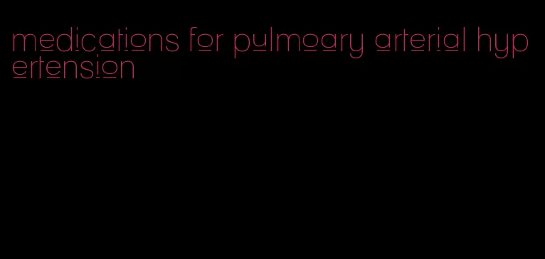 medications for pulmoary arterial hypertension