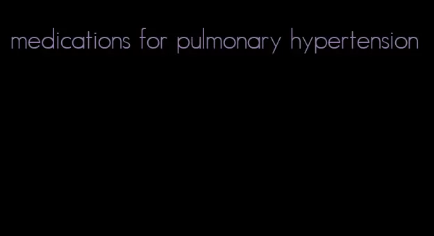 medications for pulmonary hypertension