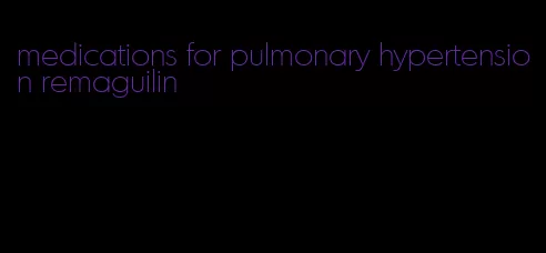 medications for pulmonary hypertension remaguilin