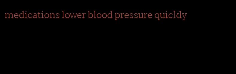 medications lower blood pressure quickly