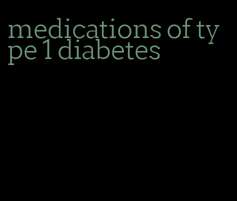 medications of type 1 diabetes