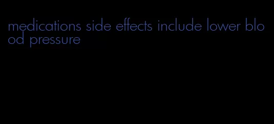 medications side effects include lower blood pressure