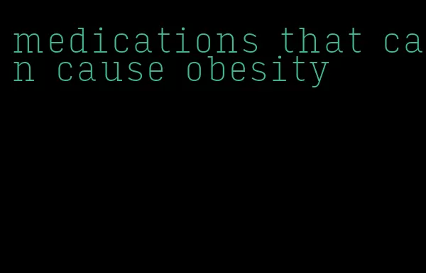 medications that can cause obesity