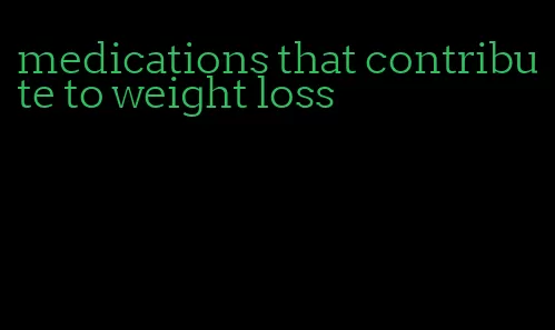 medications that contribute to weight loss