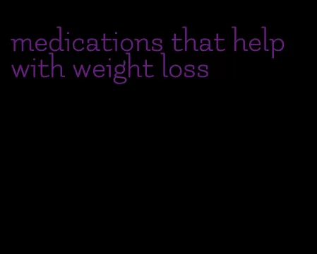 medications that help with weight loss